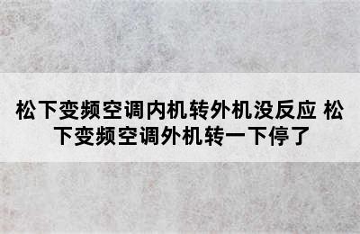 松下变频空调内机转外机没反应 松下变频空调外机转一下停了